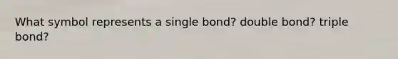 What symbol represents a single bond? double bond? triple bond?