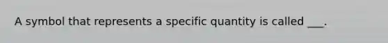 A symbol that represents a specific quantity is called ___.