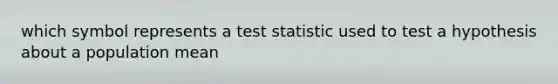 which symbol represents a test statistic used to test a hypothesis about a population mean