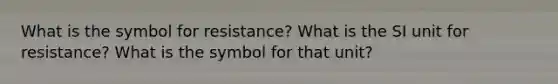 What is the symbol for resistance? What is the SI unit for resistance? What is the symbol for that unit?