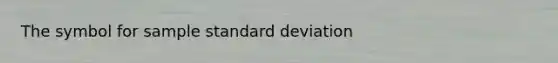 The symbol for sample <a href='https://www.questionai.com/knowledge/kqGUr1Cldy-standard-deviation' class='anchor-knowledge'>standard deviation</a>