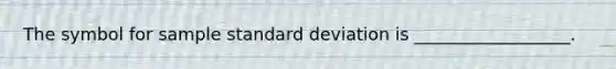 The symbol for sample <a href='https://www.questionai.com/knowledge/kqGUr1Cldy-standard-deviation' class='anchor-knowledge'>standard deviation</a> is __________________.