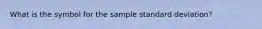 What is the symbol for the sample standard deviation?