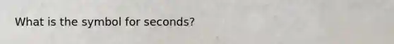 What is the symbol for seconds?