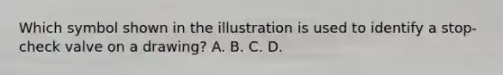 Which symbol shown in the illustration is used to identify a stop-check valve on a drawing? A. B. C. D.