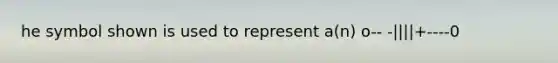 he symbol shown is used to represent a(n) o-- -||||+----0