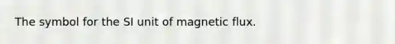 The symbol for the SI unit of magnetic flux.