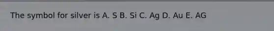 The symbol for silver is A. S B. Si C. Ag D. Au E. AG