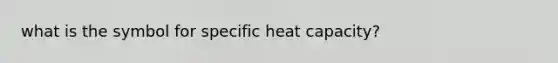 what is the symbol for specific heat capacity?