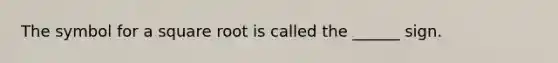 The symbol for a square root is called the ______ sign.