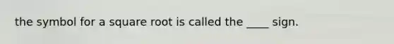 the symbol for a square root is called the ____ sign.