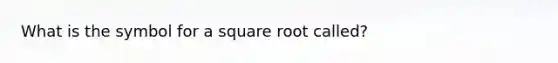 What is the symbol for a square root called?