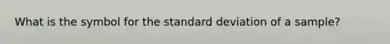 What is the symbol for the standard deviation of a sample?