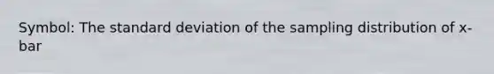 Symbol: The standard deviation of the sampling distribution of x-bar