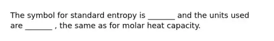 The symbol for standard entropy is _______ and the units used are _______ , the same as for molar heat capacity.