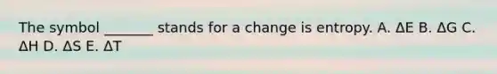 The symbol _______ stands for a change is entropy. A. ΔE B. ΔG C. ΔH D. ΔS E. ΔT