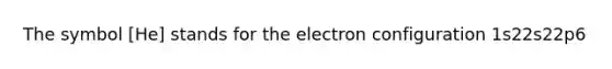 The symbol [He] stands for the electron configuration 1s22s22p6