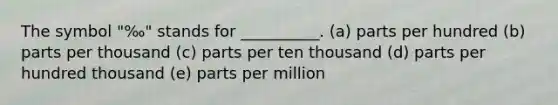 The symbol "‰" stands for __________. (a) parts per hundred (b) parts per thousand (c) parts per ten thousand (d) parts per hundred thousand (e) parts per million