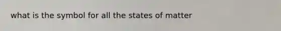 what is the symbol for all the states of matter