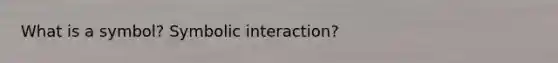 What is a symbol? Symbolic interaction?