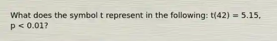 What does the symbol t represent in the following: t(42) = 5.15, p < 0.01?