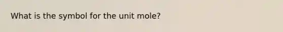 What is the symbol for the unit mole?