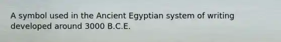 A symbol used in the Ancient Egyptian system of writing developed around 3000 B.C.E.