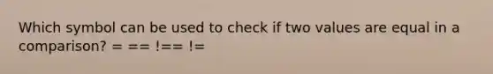 Which symbol can be used to check if two values are equal in a comparison? = == !== !=