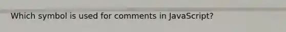 Which symbol is used for comments in JavaScript?