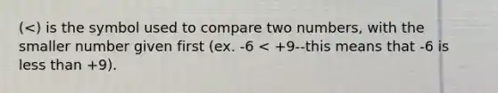 (<) is the symbol used to compare two numbers, with the smaller number given first (ex. -6 < +9--this means that -6 is <a href='https://www.questionai.com/knowledge/k7BtlYpAMX-less-than' class='anchor-knowledge'>less than</a> +9).