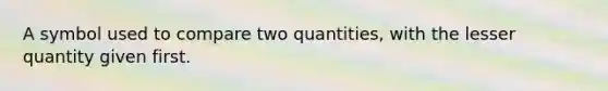 A symbol used to compare two quantities, with the lesser quantity given first.