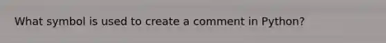 What symbol is used to create a comment in Python?