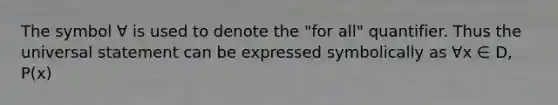 The symbol ∀ is used to denote the "for all" quantifier. Thus the universal statement can be expressed symbolically as ∀x ∈ D, P(x)