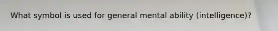 What symbol is used for general mental ability (intelligence)?