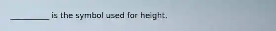 __________ is the symbol used for height.