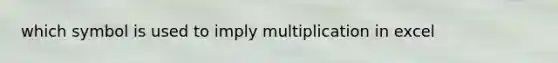 which symbol is used to imply multiplication in excel