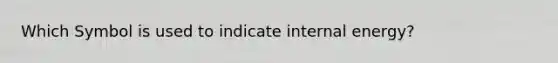 Which Symbol is used to indicate internal energy?