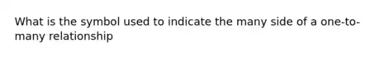 What is the symbol used to indicate the many side of a one-to-many relationship