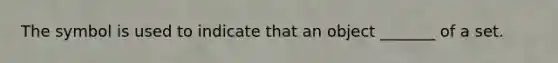 The symbol is used to indicate that an object _______ of a set.