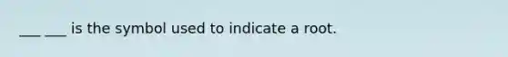 ___ ___ is the symbol used to indicate a root.