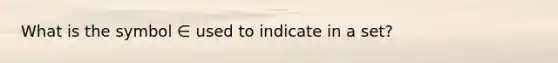 What is the symbol ∈ used to indicate in a set?