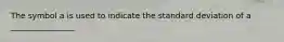 The symbol a is used to indicate the standard deviation of a ________________