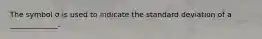 The symbol σ is used to indicate the standard deviation of a _____________.