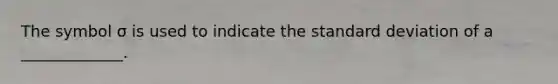 The symbol σ is used to indicate the <a href='https://www.questionai.com/knowledge/kqGUr1Cldy-standard-deviation' class='anchor-knowledge'>standard deviation</a> of a _____________.