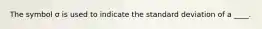 The symbol σ is used to indicate the standard deviation of a ____.