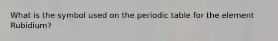 What is the symbol used on the periodic table for the element Rubidium?