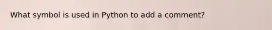What symbol is used in Python to add a comment?
