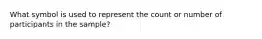 What symbol is used to represent the count or number of participants in the sample?