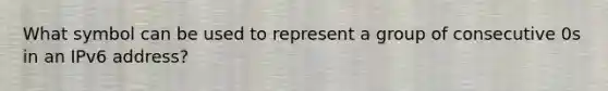 What symbol can be used to represent a group of consecutive 0s in an IPv6 address?