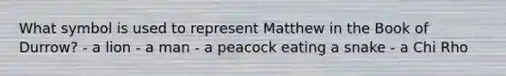 What symbol is used to represent Matthew in the Book of Durrow? - a lion - a man - a peacock eating a snake - a Chi Rho
